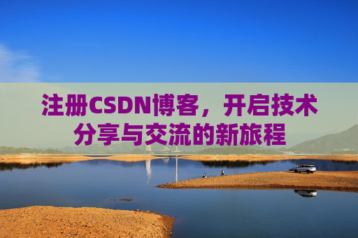 注册CSDN博客，开启技术分享与交流的新旅程